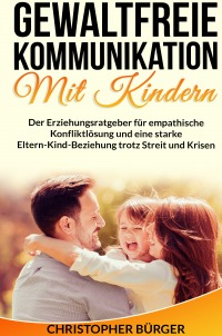 Gewaltfreie Kommunikation Mit Kindern Der Erziehungsratgeber Fur Empathische Konfliktlosung Und Eine Starke Eltern Kind Beziehung Trotz Streit Und Krisen Inkl Bonus Christopher Burger Hardcover Epubli