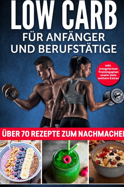 'Cover von Low Carb für Anfänger und Berufstätige: Inkl. Integriertem Trainingsplan sowie viele weiteren Extras; über 70 Rezepte zum Nachmachen ( Gesunde Ernährung; Trainingsübungen; Muskeln aufbauen )'-Cover