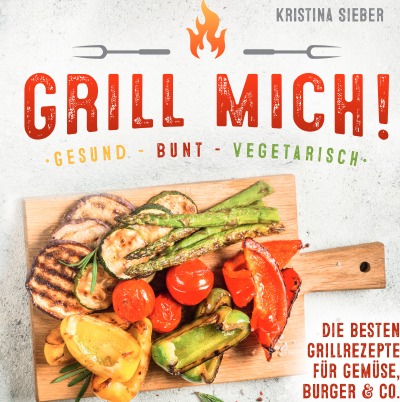 'Cover von Grill mich! Gesund – Bunt – Vegetarisch! Die besten Grillrezepte für Gemüse, Burger & Co.'-Cover