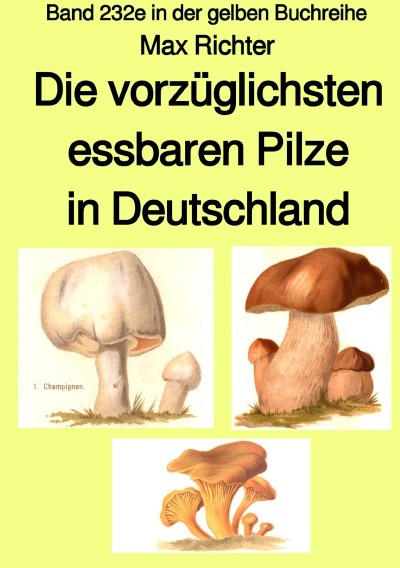 'Cover von Die vorzüglichsten essbaren Pilze in Deutschland  –  Band 232e in der gelben Buchreihe – bei Jürgen Ruszkowski'-Cover