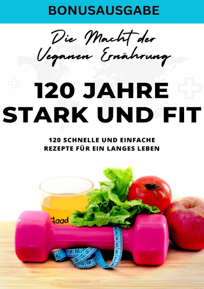 'Cover von 120 Jahre Stark und Fit Die Macht der Veganen Ernährung – 120 schnelle und einfache Rezepte für ein langes LEBEN – SONDERAUSGABE'-Cover