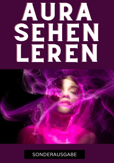 'Cover von Aura sehen lernen – Befreie dich jetzt: Tauche ein in die geheime Welt der Auren und erlebe eine Transformation, die dein Innerstes berührt – SONDERAUSGABE'-Cover