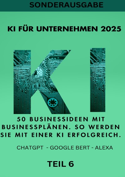 'Cover von KI FÜR UNTERNEHMEN 2025 50 Businessideen mit Businessplänen. So werden Sie mit einer KI erfolgreich. TEIL 6'-Cover