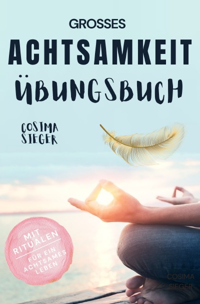 'Cover von Achtsamkeit: DAS GROSSE ACHTSAMKEIT ÜBUNGSBUCH! Wie Sie Ihren Achtsamkeitsmuskel trainieren und in 16 Tagen ganz praktisch Achtsamkeit lernen, Achtsamkeit im Alltag leben und mit dem achtsam werden innere Ruhe, Gelassenheit und wahre Fülle finden'-Cover