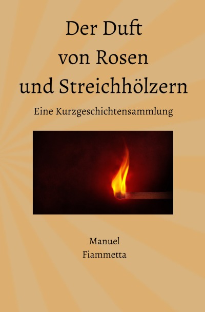 'Cover von Der Duft von Rosen und Streichhölzern – Eine Kurzgeschichtensammlung'-Cover