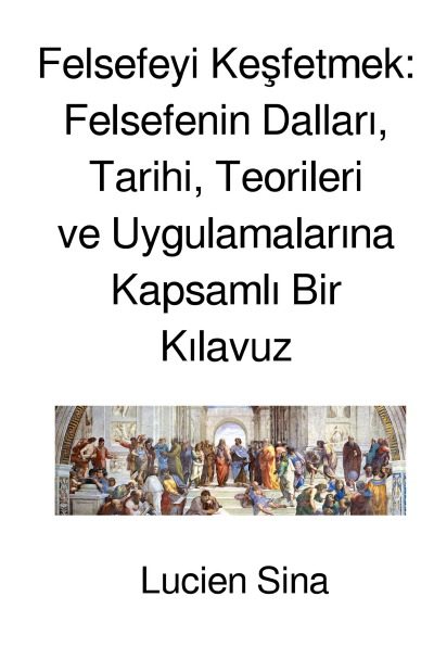 'Cover von Felsefeyi Keşfetmek: Felsefenin Dalları, Tarihi, Teorileri ve Uygulamalarına Kapsamlı Bir Kılavuz'-Cover