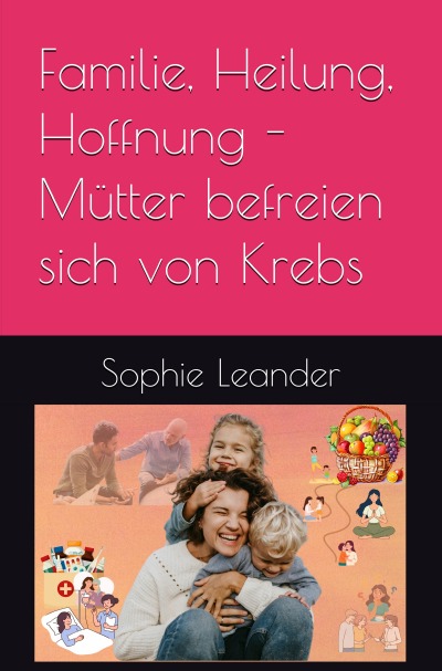 'Cover von Familie, Heilung, Hoffnung- Mütter befreien sich von Krebs'-Cover