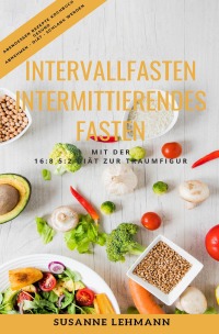 Intervallfasten Intermittierendes Fasten Mit Der 16 8 5 2 Diat Zur Traumfigur Abendessen Rezepte Kochbuch Gesund Abnehmen Diat Schlank Werden Susanne Lehmann Softcover Epubli