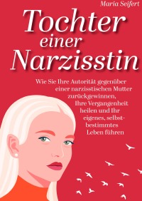 Tochter Einer Narzisstin Wie Sie Ihre Autoritat Gegenuber Einer Narzisstischen Mutter Zuruckgewinnen Ihre Vergangenheit Heilen Und Ihr Eigenes Selbstbestimmtes Leben Fuhren Maria Seifert Hardcover Epubli