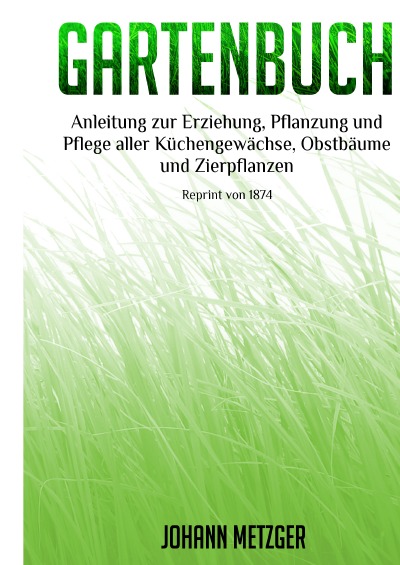 'Cover von Gartenbuch: Anleitung zur Erziehung, Pflanzung und Pflege aller Küchengewächse, Obstbäume, Zierpflanzen (Reprint 1874)'-Cover