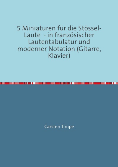 'Cover von 5 Miniaturen für die Stössel-Laute  – in französischer Lautentabulatur und moderner Notation (Gitarre, Klavier)'-Cover