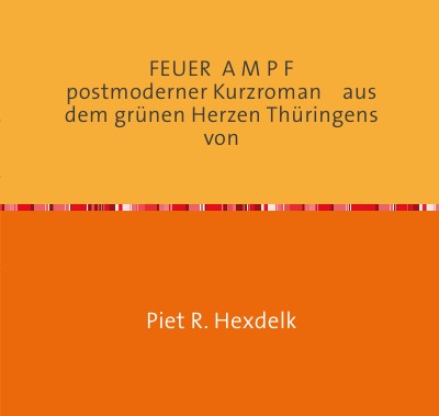 'Cover von FEUER  A M P F         postmoderner Kurzroman    aus dem grünen Herzen Thüringens                                    von'-Cover