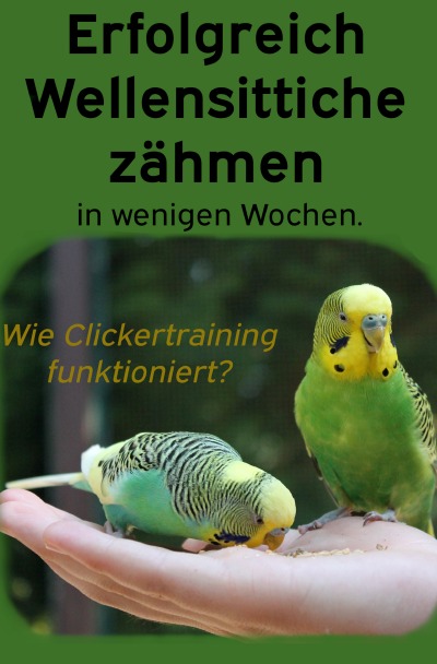 'Cover von Erfolgreich Wellensittiche zähmen in wenigen Wochen. Wie funktioniert Clickertraining mit Wellensittichen?'-Cover